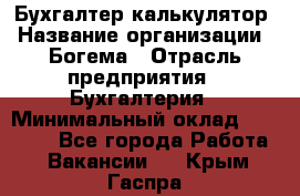 Бухгалтер-калькулятор › Название организации ­ Богема › Отрасль предприятия ­ Бухгалтерия › Минимальный оклад ­ 15 000 - Все города Работа » Вакансии   . Крым,Гаспра